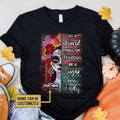 Personalized In The World Full Of Princesses Be A Sugar Skull Lady Shirt