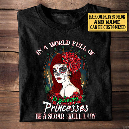Personalized In The World Full Of Princesses Be A Sugar Skull Lady Shirt